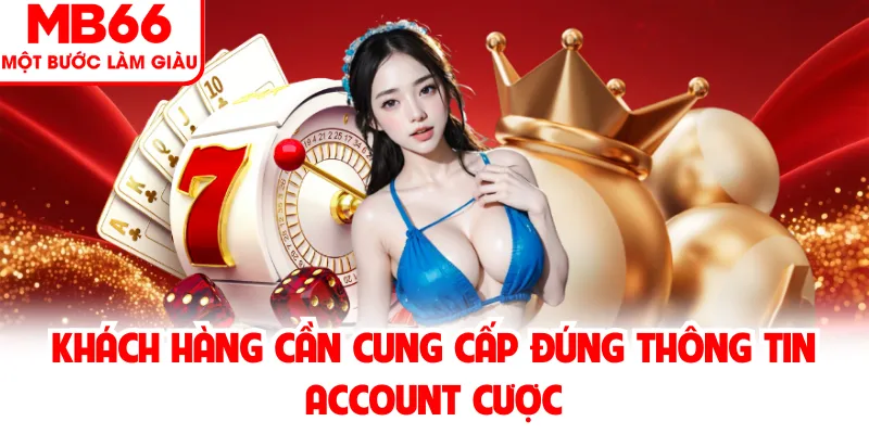Khách hàng cần cung cấp đúng thông tin account cược