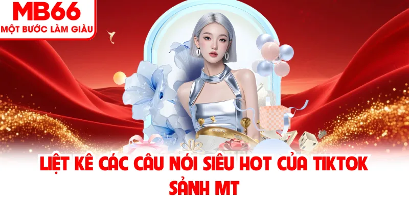 Liệt kê các câu nói siêu hot của tiktok sảnh mt