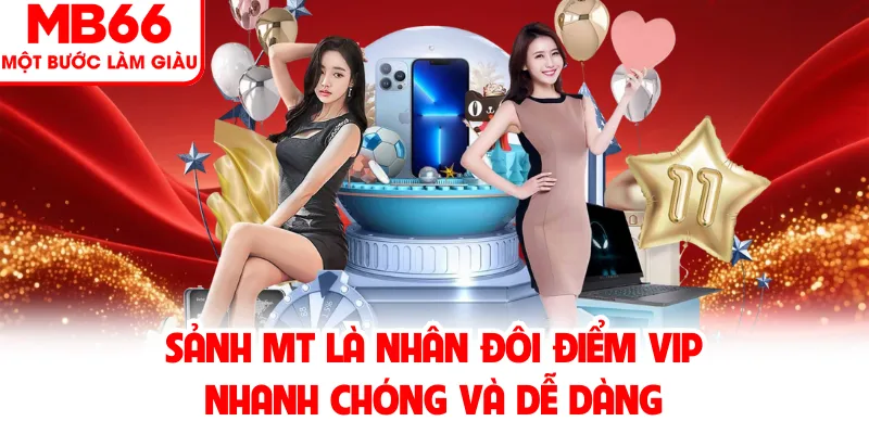 Sảnh MT là nhân đôi điểm VIP nhanh chóng và dễ dàng