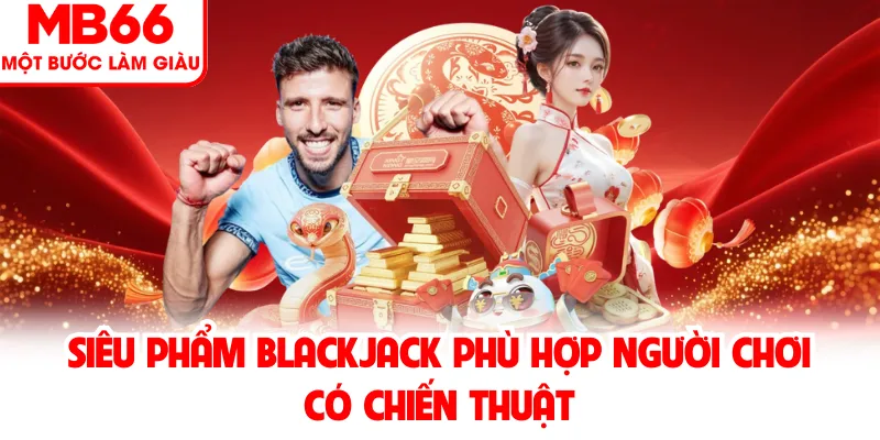 Siêu phẩm Blackjack phù hợp người chơi có chiến thuật